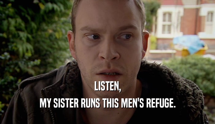 LISTEN, MY SISTER RUNS THIS MEN'S REFUGE. 