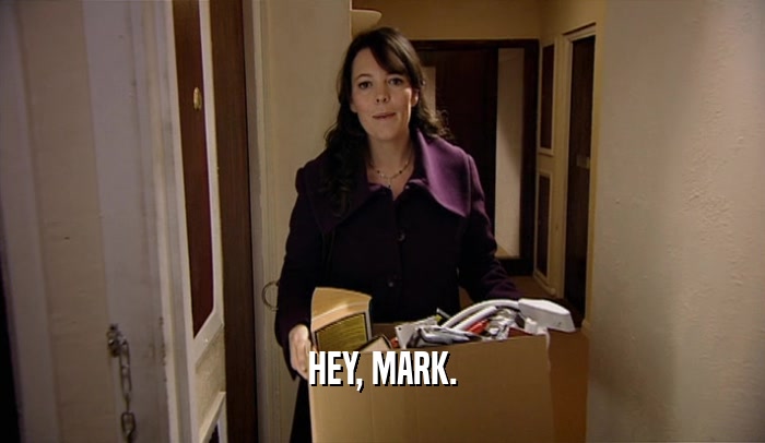 HEY, MARK.  