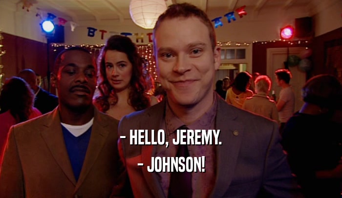 - HELLO, JEREMY. - JOHNSON! 