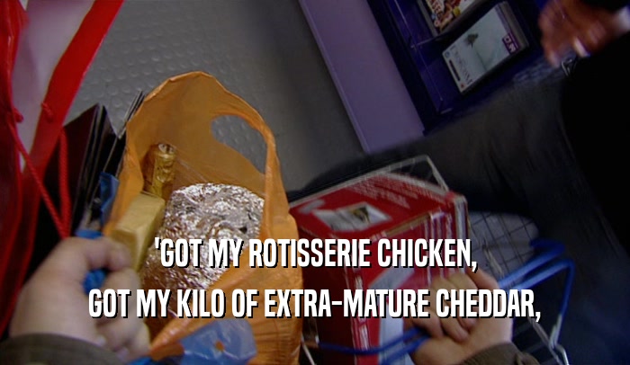 'GOT MY ROTISSERIE CHICKEN, GOT MY KILO OF EXTRA-MATURE CHEDDAR, 
