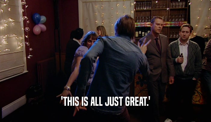 'THIS IS ALL JUST GREAT.'  