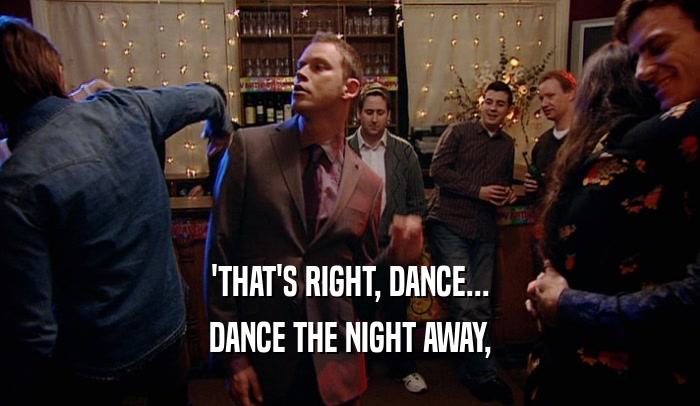 'THAT'S RIGHT, DANCE... DANCE THE NIGHT AWAY, 