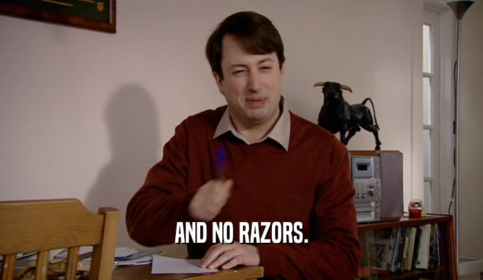 AND NO RAZORS.  