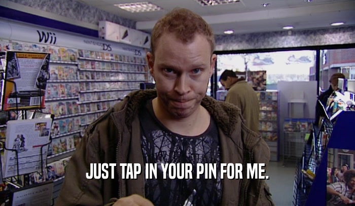 JUST TAP IN YOUR PIN FOR ME.  