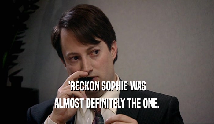 'RECKON SOPHIE WAS ALMOST DEFINITELY THE ONE. 