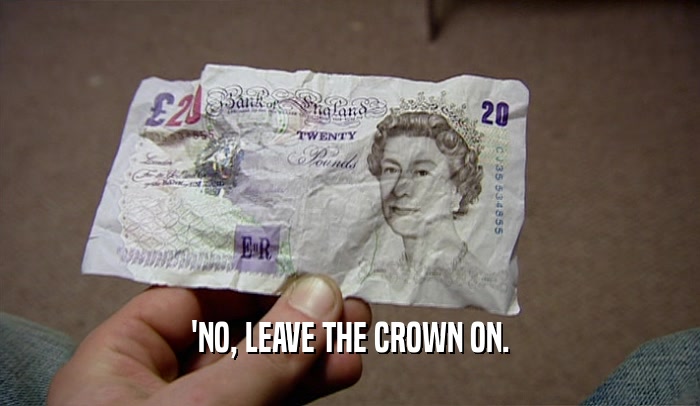 'NO, LEAVE THE CROWN ON.
  