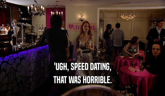 'UGH, SPEED DATING,
 THAT WAS HORRIBLE.
 