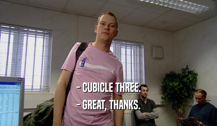 - CUBICLE THREE. - GREAT, THANKS. 