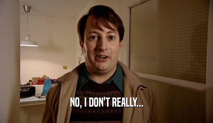 NO, I DON'T REALLY...  