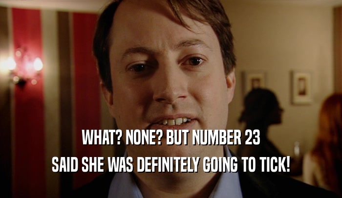 WHAT? NONE? BUT NUMBER 23 SAID SHE WAS DEFINITELY GOING TO TICK! 