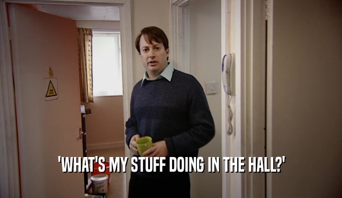 'WHAT'S MY STUFF DOING IN THE HALL?'  