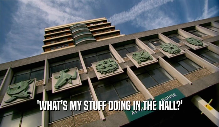'WHAT'S MY STUFF DOING IN THE HALL?'  