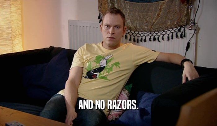 AND NO RAZORS.  