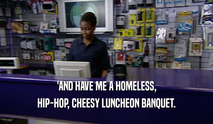 'AND HAVE ME A HOMELESS, HIP-HOP, CHEESY LUNCHEON BANQUET. 