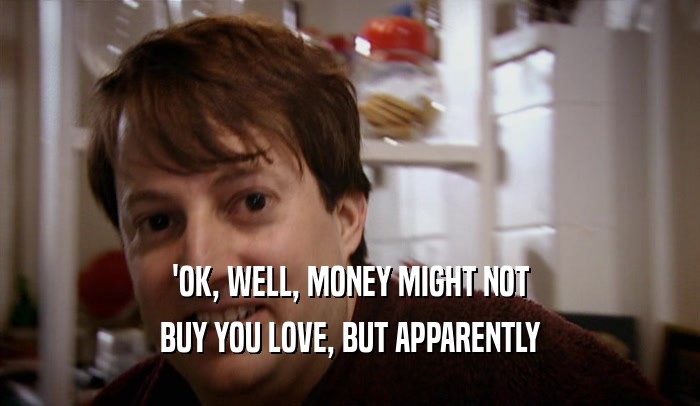 'OK, WELL, MONEY MIGHT NOT BUY YOU LOVE, BUT APPARENTLY 