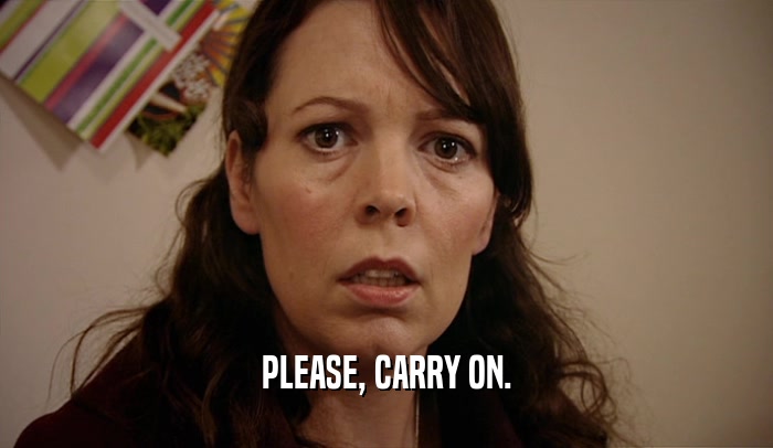 PLEASE, CARRY ON.  