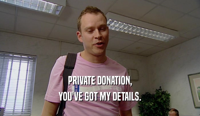 PRIVATE DONATION, YOU'VE GOT MY DETAILS. 