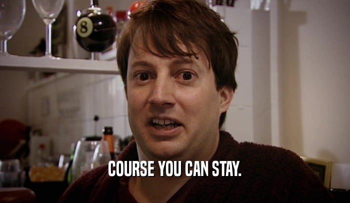 COURSE YOU CAN STAY.  