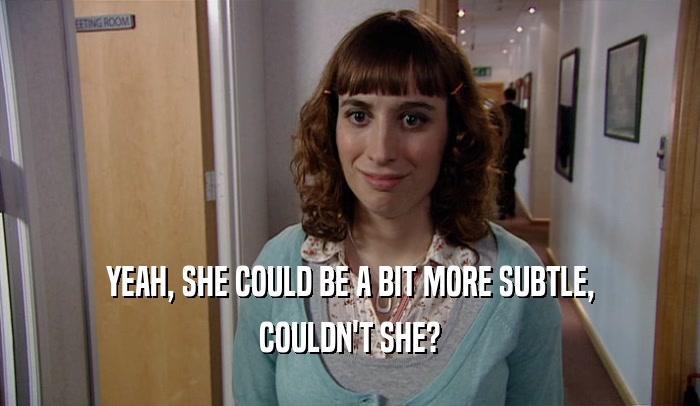 YEAH, SHE COULD BE A BIT MORE SUBTLE, COULDN'T SHE? 