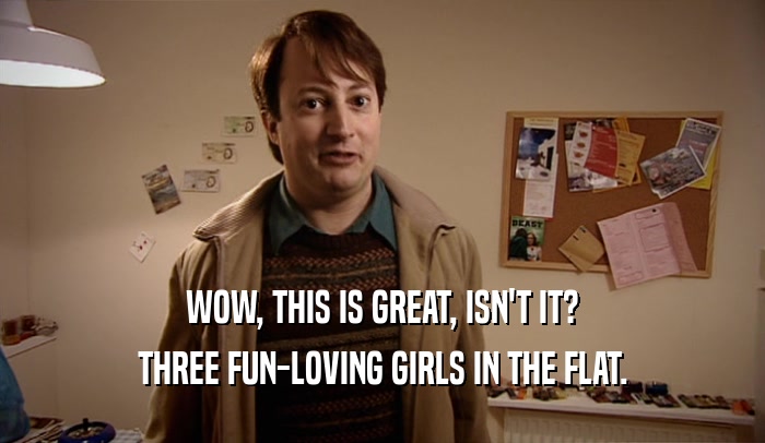 WOW, THIS IS GREAT, ISN'T IT? THREE FUN-LOVING GIRLS IN THE FLAT. 
