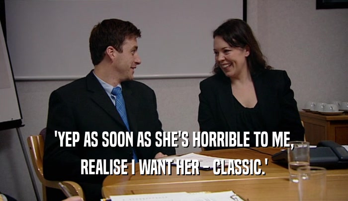 'YEP AS SOON AS SHE'S HORRIBLE TO ME, REALISE I WANT HER - CLASSIC.' 