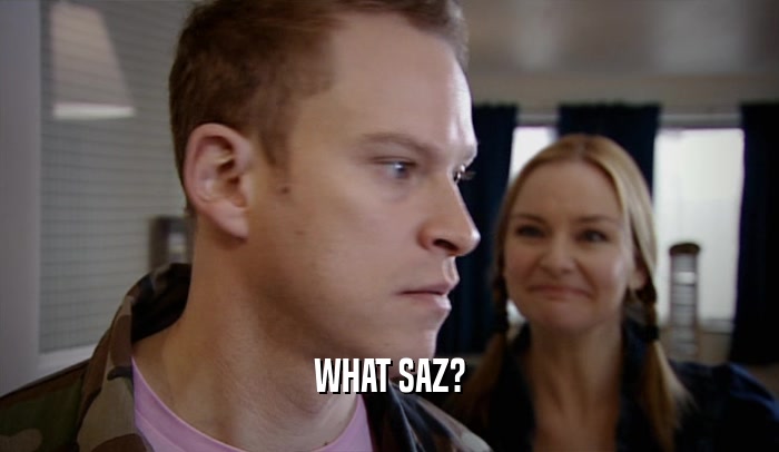 WHAT SAZ?  