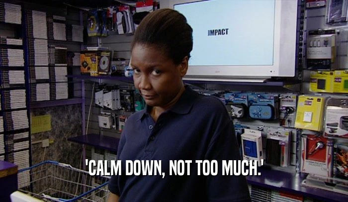 'CALM DOWN, NOT TOO MUCH.'  