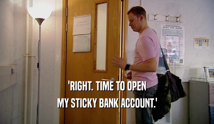 'RIGHT. TIME TO OPEN MY STICKY BANK ACCOUNT.' 