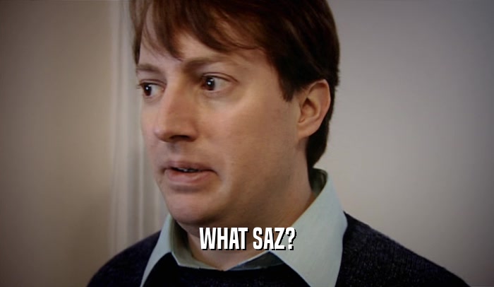 WHAT SAZ?  