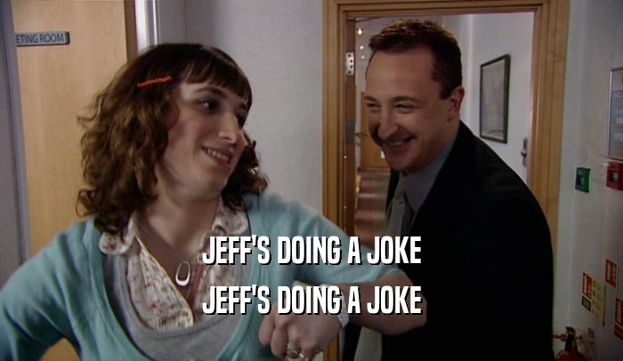 JEFF'S DOING A JOKE JEFF'S DOING A JOKE 