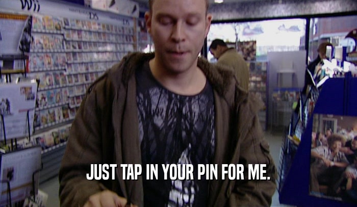 JUST TAP IN YOUR PIN FOR ME.  