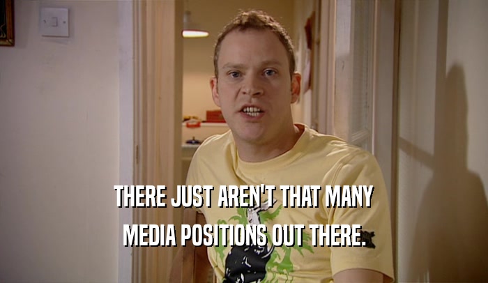 THERE JUST AREN'T THAT MANY MEDIA POSITIONS OUT THERE. 