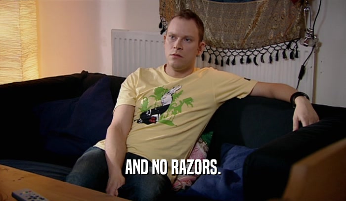 AND NO RAZORS.  