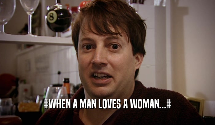 #WHEN A MAN LOVES A WOMAN...#  