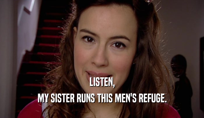LISTEN, MY SISTER RUNS THIS MEN'S REFUGE. 