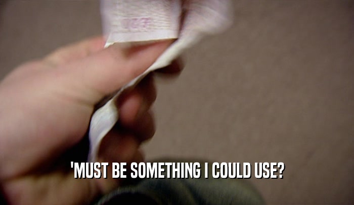 'MUST BE SOMETHING I COULD USE?  