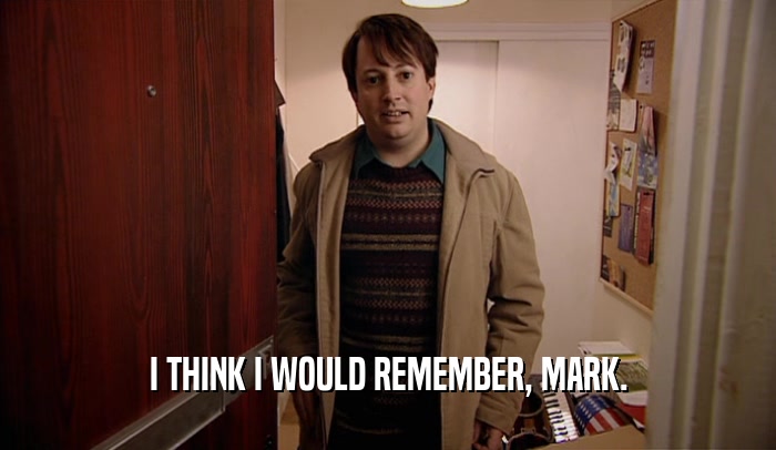 I THINK I WOULD REMEMBER, MARK.  