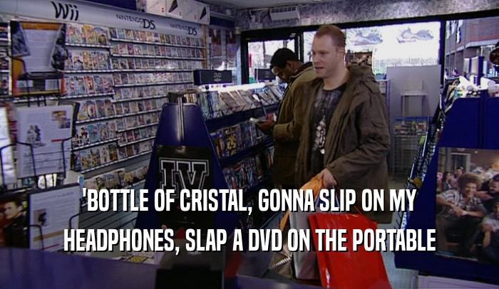 'BOTTLE OF CRISTAL, GONNA SLIP ON MY HEADPHONES, SLAP A DVD ON THE PORTABLE 