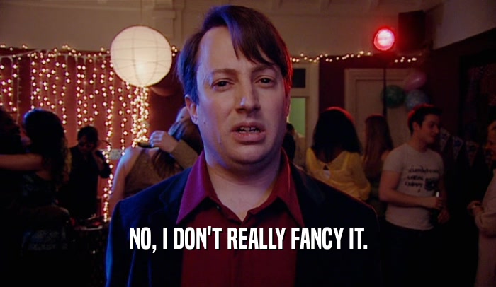 NO, I DON'T REALLY FANCY IT.  