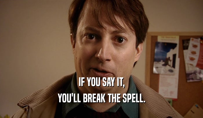 IF YOU SAY IT, YOU'LL BREAK THE SPELL. 