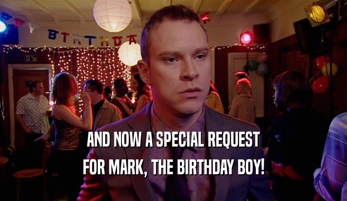 AND NOW A SPECIAL REQUEST FOR MARK, THE BIRTHDAY BOY! 