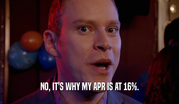 NO, IT'S WHY MY APR IS AT 16%.  