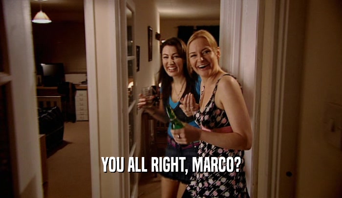 YOU ALL RIGHT, MARCO?  
