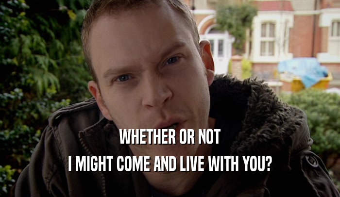 WHETHER OR NOT I MIGHT COME AND LIVE WITH YOU? 