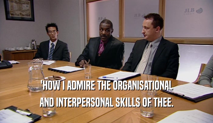 'HOW I ADMIRE THE ORGANISATIONAL AND INTERPERSONAL SKILLS OF THEE. 