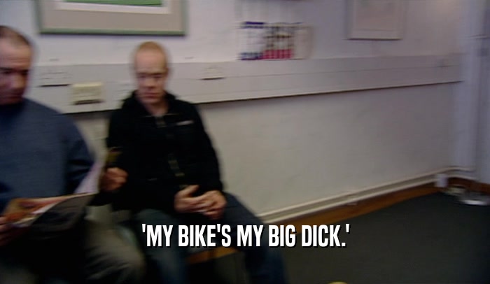 'MY BIKE'S MY BIG DICK.'  