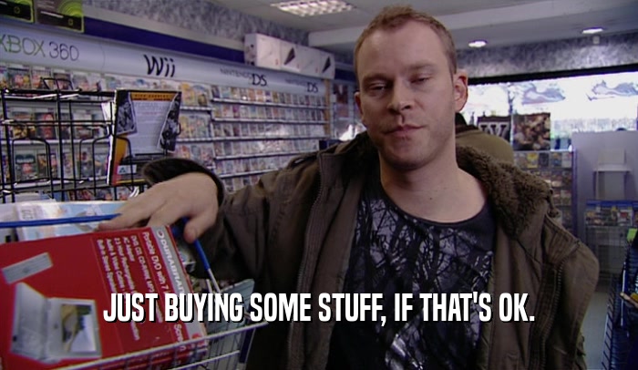 JUST BUYING SOME STUFF, IF THAT'S OK.  