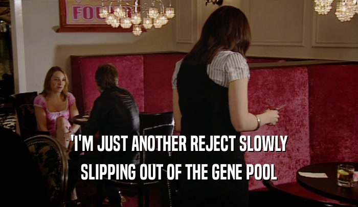 'I'M JUST ANOTHER REJECT SLOWLY SLIPPING OUT OF THE GENE POOL 