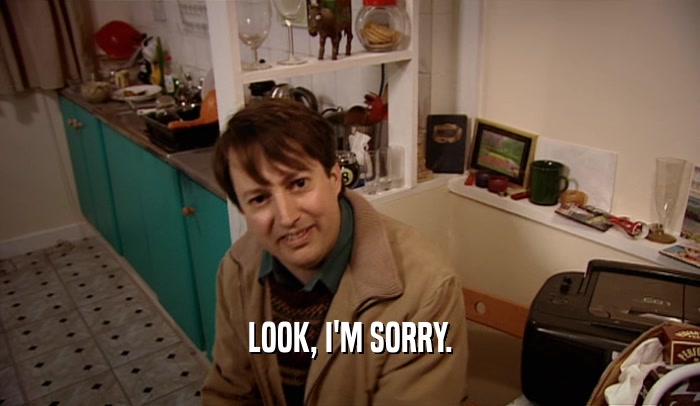 LOOK, I'M SORRY.  