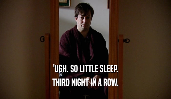 'UGH. SO LITTLE SLEEP. THIRD NIGHT IN A ROW. 
